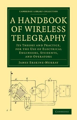 A Handbook of Wireless Telegraphy: Its Theory and Practice, for the Use of Electrical Engineers, Students, and Operators by James Erskine-Murray 9781108026888