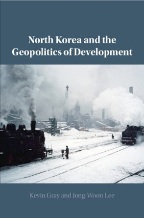 North Korea and the Geopolitics of Development by Kevin Gray 9781108826396