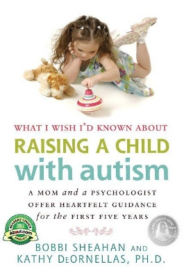 What I Wish I'd Known About Raising A Child with Autism: A Mom and a Psychologist Offer Heartfelt Guidance for the First Five Years by Bobbi Sheahan 9781935274230