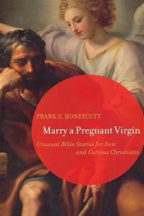 Marry a Pregnant Virgin: Unusual Bible Stories for New and Curious Christians by Frank G. Honeycutt