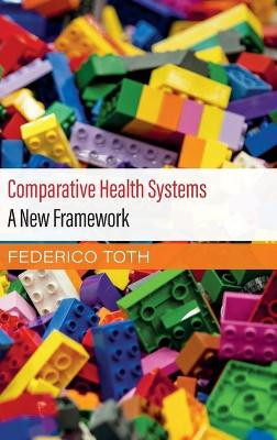Comparative Health Systems: A New Framework by Federico Toth 9781108477963