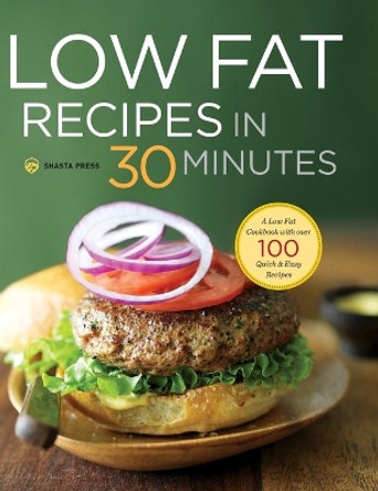 Low Fat Recipes in 30 Minutes: A Low Fat Cookbook with Over 100 Quick & Easy Recipes by Shasta Press 9781623155025