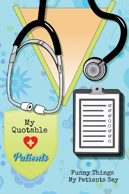 My Quotable Patients: Funny Things My Patients Say, Nurse Gag Gift, Nurses Journal, Notebook by Amy Newton 9781649443090