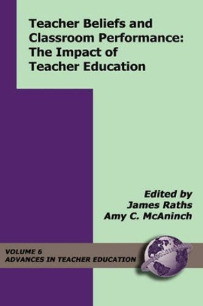 Teacher Beliefs and Classroom Performance: The Impact of Teacher Education by James Raths 9781593110697