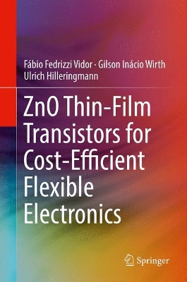 ZnO Thin-Film Transistors for Cost-Efficient Flexible Electronics by Fabio Fedrizzi Vidor 9783319725550