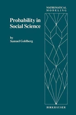 Probability in Social Science: Seven Expository Units Illustrating the Use of Probability Methods and Models, with Exercises, and Bibliographies to Guide Further Reading in the Social Science and Mathematics Literatures by S. Goldberg 9781461256182