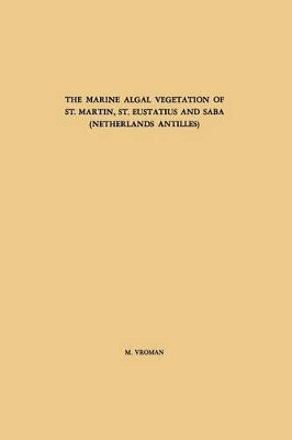 The Marine Algal Vegetation of St. Martin, St. Eustatius and Saba (Netherlands Antilles) by M. Vroman 9789401756600
