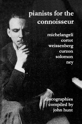 Pianists for the Connoisseur: 6 Discographies - Arturo Benedetti Michelangeli, Alfred Cortot, Alexis Weissenberg, Clifford Curzon, Solomon, Elly Ney by John Hunt 9781901395129