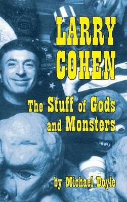 Larry Cohen: The Stuff of Gods and Monsters (Hardback) by Michael Doyle 9781593938512