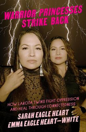 Warrior Princesses Strike Back: Lakota Twins on Overcoming Oppression and Healing by Sarah Eagle Heart