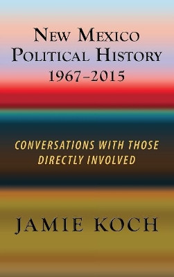 New Mexico Political History, 1967-2015: Conversations with Those Directly Involved by Jamie Koch 9781632932174