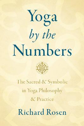 Yoga by the Numbers: The Sacred and Symbolic in Yoga Philosophy and Practice by Richard Rosen