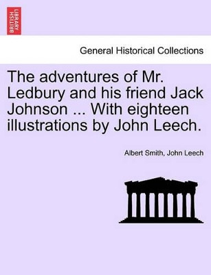 The Adventures of Mr. Ledbury and His Friend Jack Johnson ... with Eighteen Illustrations by John Leech. by Albert Smith 9781241371241