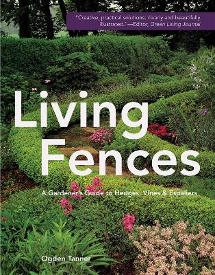 Living Fences: A Gardener's Guide to Hedges, Vines & Espaliers by Ogden Tanner 9781626543751