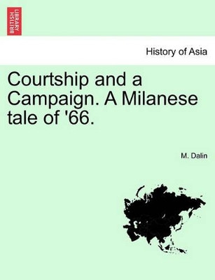 Courtship and a Campaign. a Milanese Tale of '66. Vol. II. by M Dalin 9781241485801