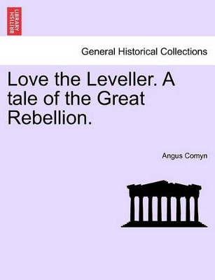 Love the Leveller. a Tale of the Great Rebellion. by Angus Comyn 9781241486402
