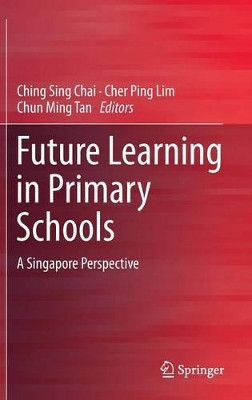 Future Learning in Primary Schools: A Singapore Perspective by Ching Sing Chai 9789812875785