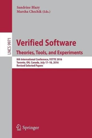 Verified Software. Theories, Tools, and Experiments: 8th International Conference, VSTTE 2016, Toronto, ON, Canada, July 17-18, 2016, Revised Selected Papers by Sandrine Blazy 9783319488684