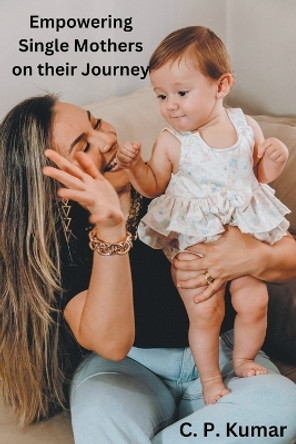 Empowering Single Mothers on their Journey by C P Kumar 9798223360476