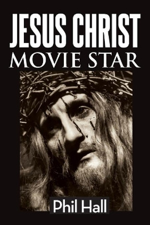 Jesus Christ Movie Star by Phil Hall 9781629336985