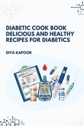 Diabetic Cookbook Delicious and Healthy Recipes for Diabetics by Diya Kapoor 9789358683561