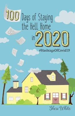 100 Days of Staying the Hell Home in 2020: #HashtagsOfCovid19 by Sheri White 9781736039809