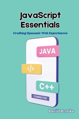 JavaScript Essentials: Crafting Dynamic Web Experiences by David Brooks 9798869340245