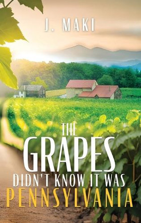 The Grapes Didn't Know it Was Pennsylvania by J Maki 9781961093683