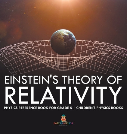 Einstein's Theory of Relativity - Physics Reference Book for Grade 5 Children's Physics Books by Baby Professor 9798869413239