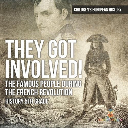 They Got Involved! The Famous People During The French Revolution - History 5th Grade Children's European History by Baby Professor 9798869433343