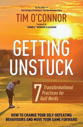 Getting Unstuck: Seven Transformational Practices for Golf Nerds by Tim O'Connor 9781739001995