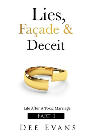 Lies, Facade & Deceit: Life After A Toxic Marriage Part I by Dee Evans 9781736258583