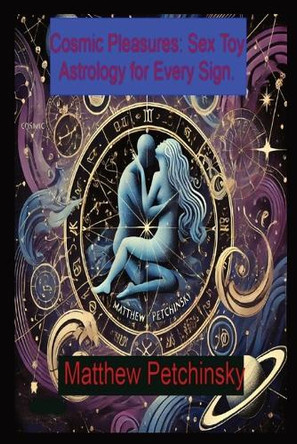 Cosmic Pleasures: Sex Toy Astrology for Every Sign. by Matthew Edward Petchinsky 9798330285099