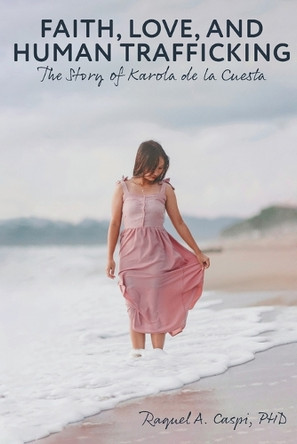 Faith, Love, and Human Trafficking: The Story of Karola de la Cuesta by Raquel Caspi 9798893333695