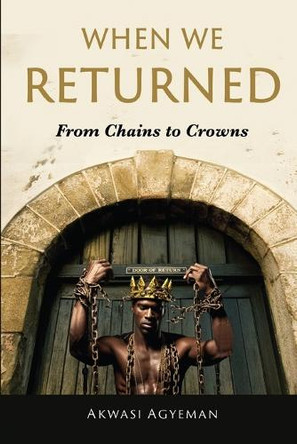 When We Returned: From Chains to Crowns by Akwasi Agyeman 9789988940126
