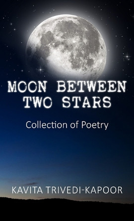 Moon Between Two Stars: Collection of Poetry by Kavita Trivedi-Kapoor 9781835634516