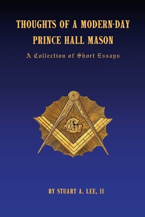 Thoughts of a Modern-Day Prince Hall Mason a Collection of Short Essays by Mr Stuart Allen Lee II 9781946982544