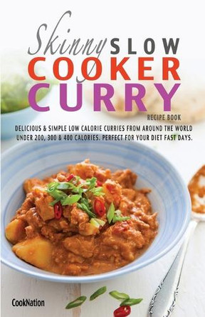 The Skinny Slow Cooker Curry Recipe Book: Delicious & Simple Low Calorie Curries from Around the World Under 200, 300 & 400 Calories. Perfect for Your by Cooknation 9781909855236