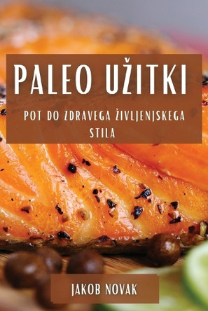 Paleo Uzitki: Pot do Zdravega Zivljenjskega Stila by Jakob Novak 9781835199961
