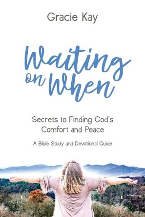 Waiting on When: Secrets to Finding God's Comfort and Peace by Gracie Kay 9781735135311
