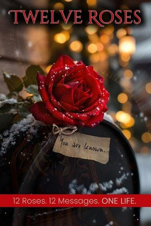 Twelve Roses: 12 Roses. 12 Messages. ONE LIFE. by Greg Schlueter 9798992335309
