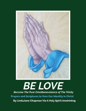 Be Love: Become The Pure Omnibenevolence of The Trinity: Become The Pure Omnibenevolence of The Trinity: Become The Pure Omnibenevolence by Lindajane Chapman 9798218558932