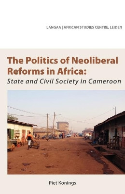 The Politics of Neoliberal Reforms in Africa: State and Civil Society in Cameroon by Piet Konings 9789956717415