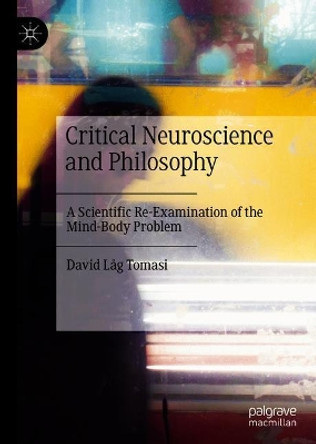 Critical Neuroscience and Philosophy: A Scientific Re-Examination of the Mind-Body Problem by David Lag Tomasi 9783030353537