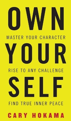 Own Your Self: Master Your Character, Rise to Any Challenge, Find True Inner Peace by Cary Hokama 9781947256552