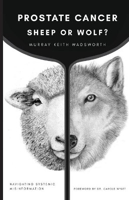 Prostate Cancer: Sheep or Wolf?: Navigating Systemic Misinformation by Murray Keith Wadsworth 9781732938106