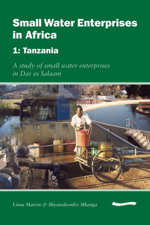 Small Water Enterprises in Africa 1 - Tanzania: A Study of Small Water Enterprises in Dar es Salaam by Cyrus Njiru 9781843800941