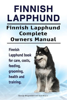 Finnish Lapphund. Finnish Lapphund Complete Owners Manual. Finnish Lapphund book for care, costs, feeding, grooming, health and training. by Asia Moore 9781912057825