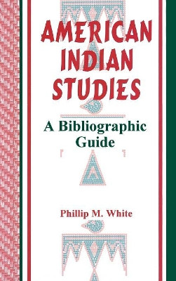 American Indian Studies: A Bibliographic Guide by Phillip M. White 9781563082436