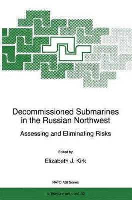 Decommissioned Submarines in the Russian Northwest: Assessing and Eliminating Risks by E.J. Kirk 9789401063685